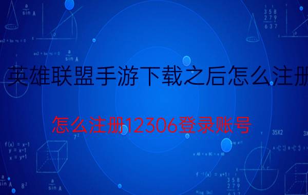 英雄联盟手游下载之后怎么注册 怎么注册12306登录账号？